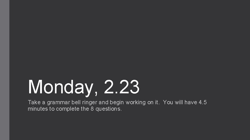 Monday, 2. 23 Take a grammar bell ringer and begin working on it. You