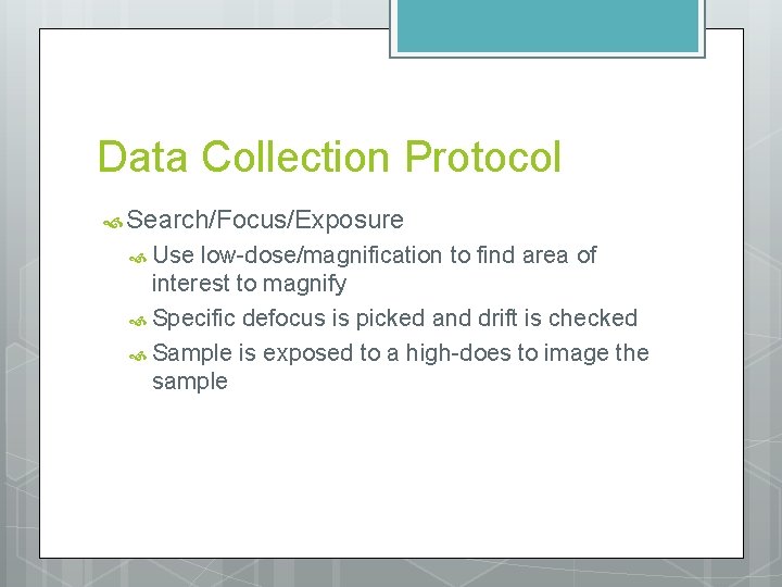 Data Collection Protocol Search/Focus/Exposure Use low-dose/magnification to find area of interest to magnify Specific