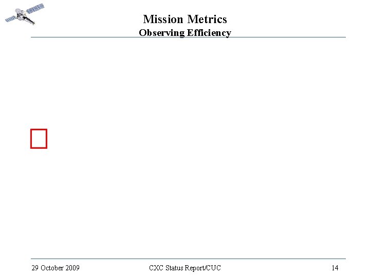 Mission Metrics Observing Efficiency 29 October 2009 CXC Status Report/CUC 14 
