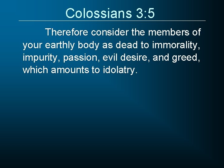 Colossians 3: 5 Therefore consider the members of your earthly body as dead to