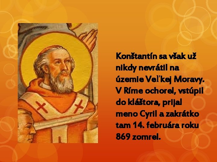 Konštantín sa však už nikdy nevrátil na územie Veľkej Moravy. V Ríme ochorel, vstúpil