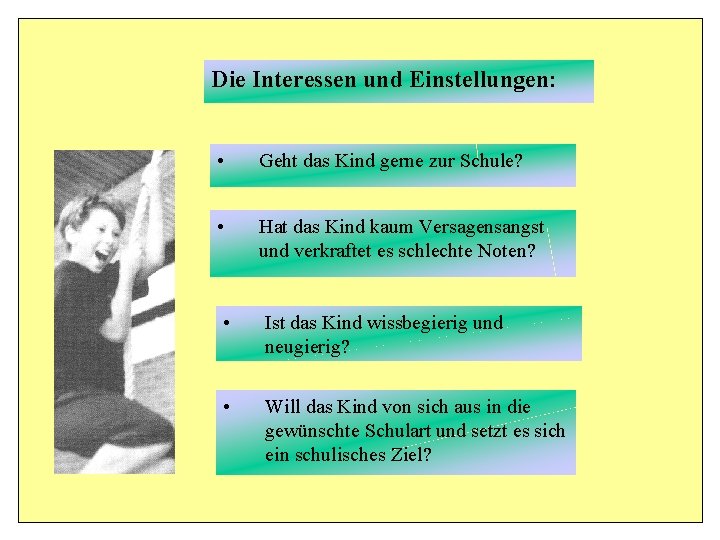 Die Interessen und Einstellungen: • Geht das Kind gerne zur Schule? • Hat das