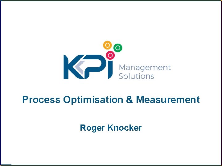Process Optimisation & Measurement Roger Knocker 