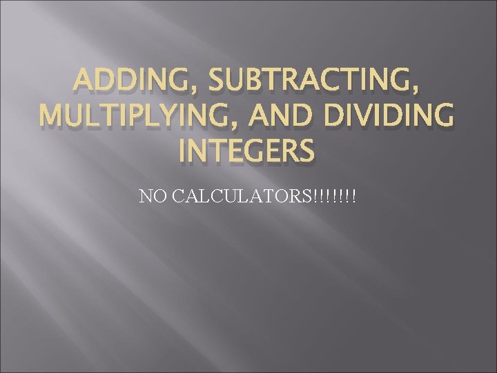 ADDING, SUBTRACTING, MULTIPLYING, AND DIVIDING INTEGERS NO CALCULATORS!!!!!!! 