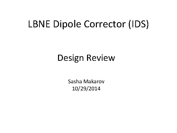 LBNE Dipole Corrector (IDS) Design Review Sasha Makarov 10/29/2014 