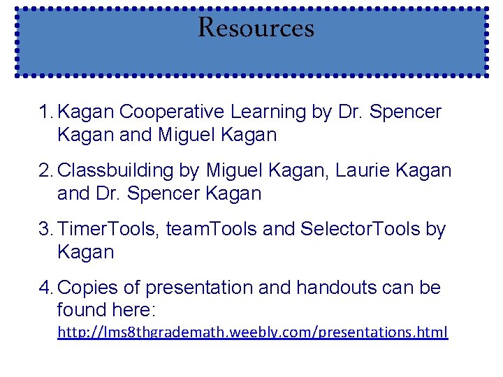 Resources 1. Kagan Cooperative Learning by Dr. Spencer Kagan and Miguel Kagan 2. Classbuilding