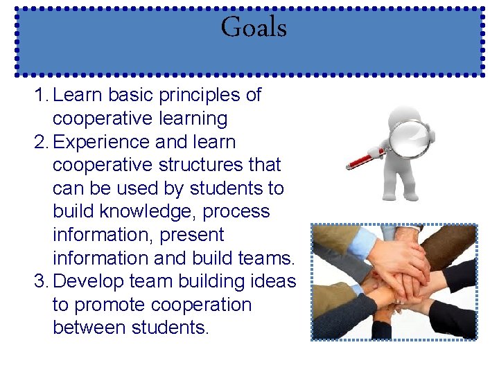 Goals 1. Learn basic principles of cooperative learning 2. Experience and learn cooperative structures
