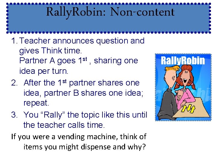 Rally. Robin: Non-content 1. Teacher announces question and gives Think time. Partner A goes