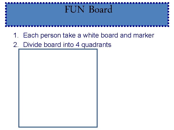 FUN Board 1. Each person take a white board and marker 2. Divide board