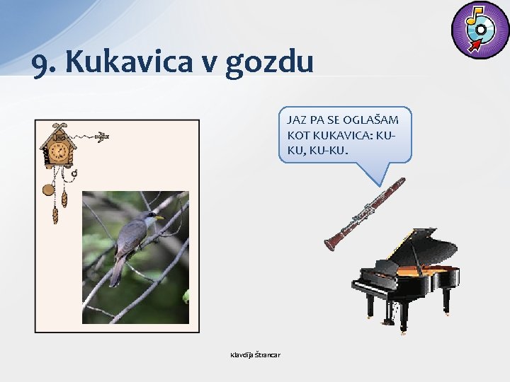 9. Kukavica v gozdu JAZ PA SE OGLAŠAM KOT KUKAVICA: KUKU, KU-KU. Klavdija Štrancar