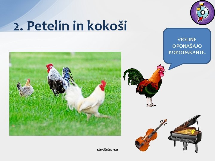 2. Petelin in kokoši VIOLINE OPONAŠAJO KOKODAKANJE. Klavdija Štrancar 