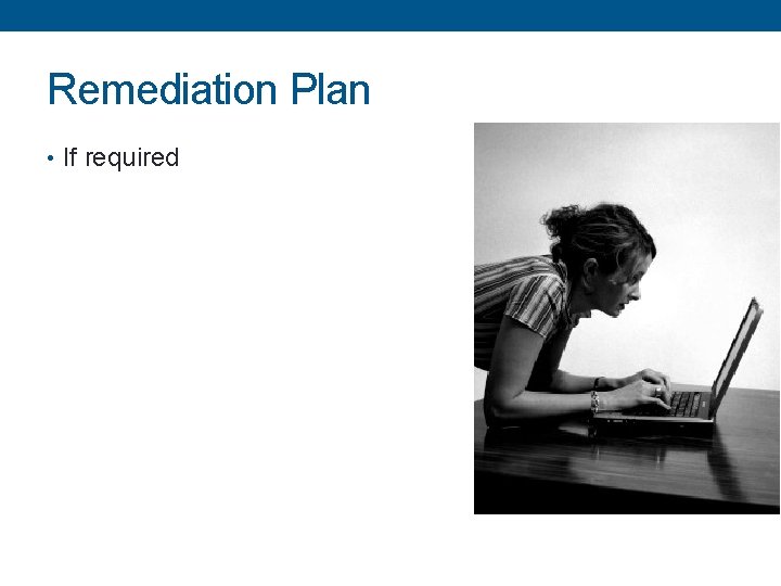 Remediation Plan • If required 