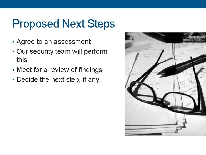 Proposed Next Steps • Agree to an assessment • Our security team will perform