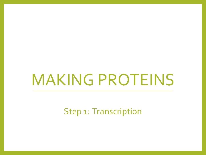 MAKING PROTEINS Step 1: Transcription 