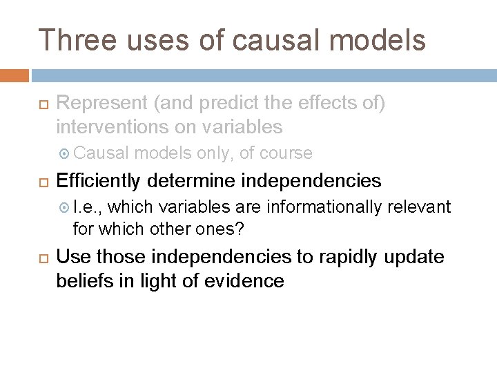Three uses of causal models Represent (and predict the effects of) interventions on variables