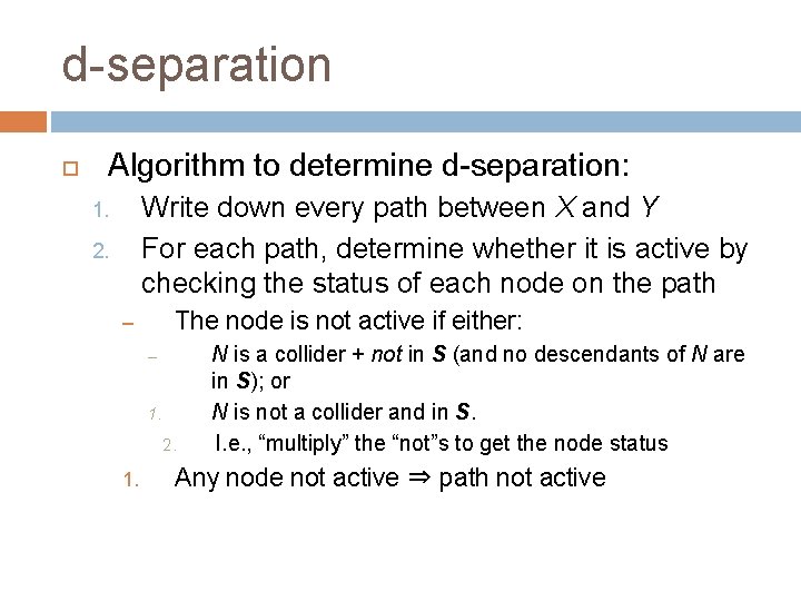 d-separation Algorithm to determine d-separation: Write down every path between X and Y For