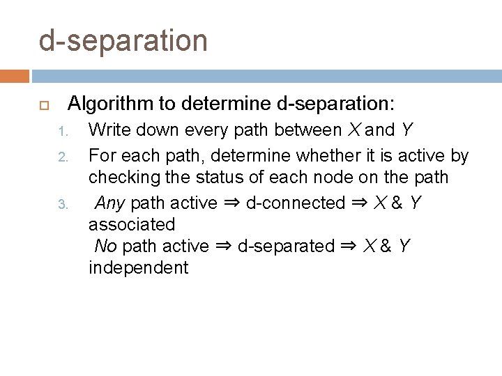 d-separation Algorithm to determine d-separation: 1. 2. 3. Write down every path between X