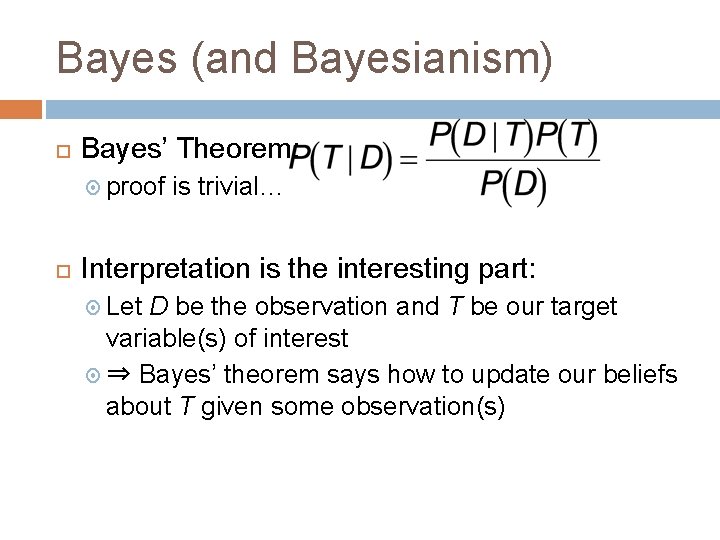 Bayes (and Bayesianism) Bayes’ Theorem: proof is trivial… Interpretation is the interesting part: Let