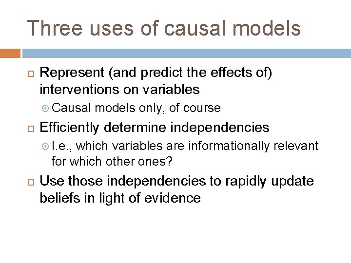 Three uses of causal models Represent (and predict the effects of) interventions on variables