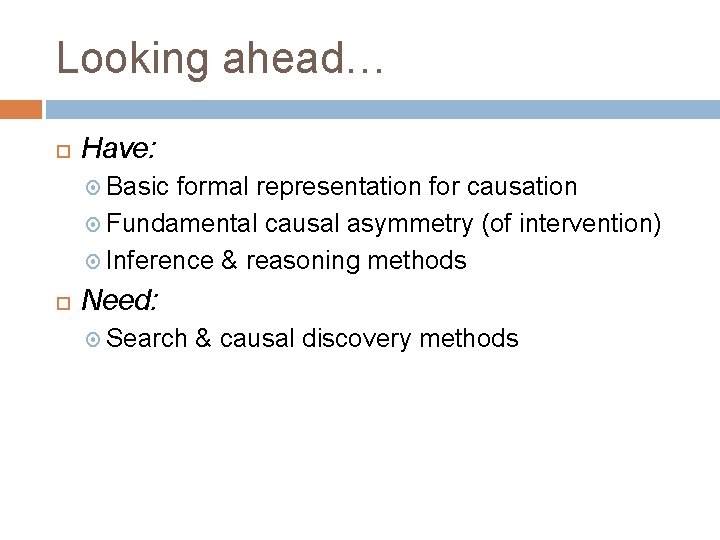 Looking ahead… Have: Basic formal representation for causation Fundamental causal asymmetry (of intervention) Inference