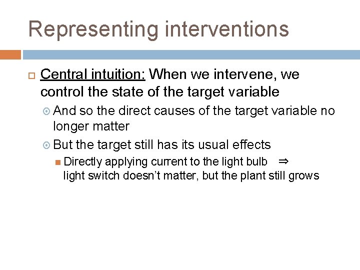 Representing interventions Central intuition: When we intervene, we control the state of the target