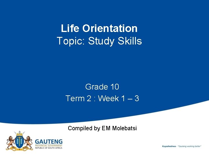 Life Orientation Topic: Study Skills Grade 10 Term 2 : Week 1 – 3