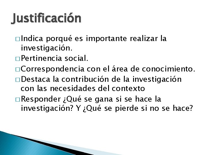 Justificación � Indica porqué es importante realizar la investigación. � Pertinencia social. � Correspondencia