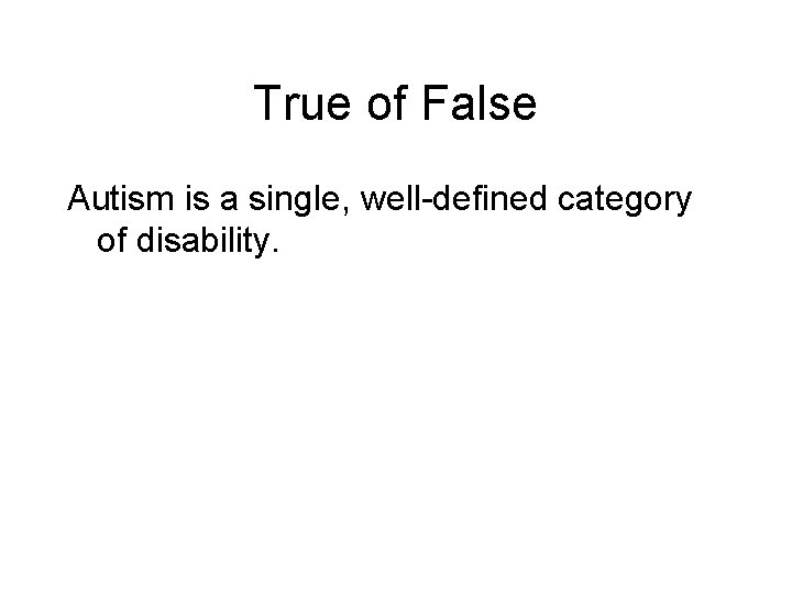 True of False Autism is a single, well-defined category of disability. 
