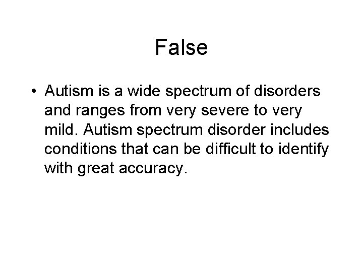 False • Autism is a wide spectrum of disorders and ranges from very severe