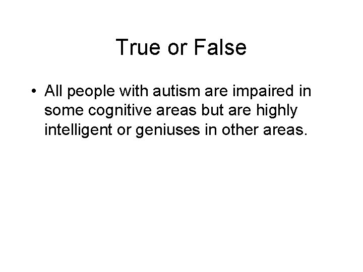 True or False • All people with autism are impaired in some cognitive areas