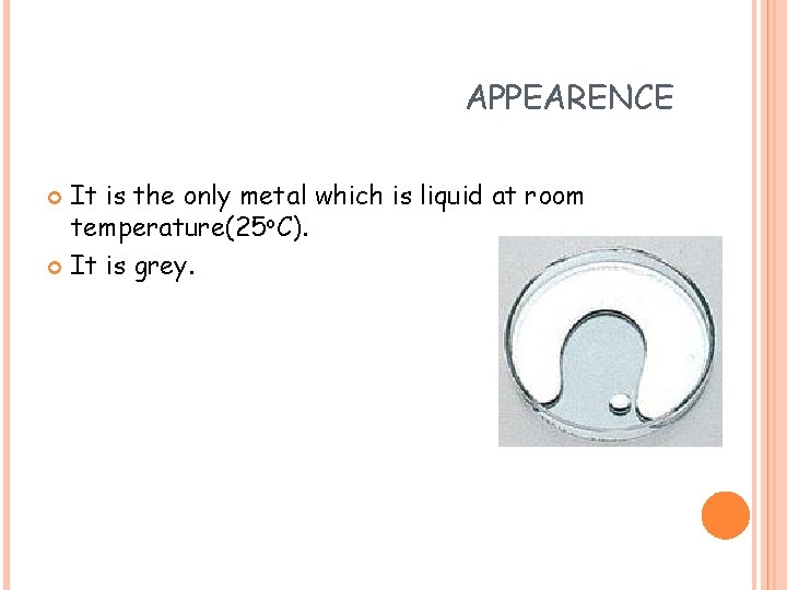 APPEARENCE It is the only metal which is liquid at room temperature(25 o. C).