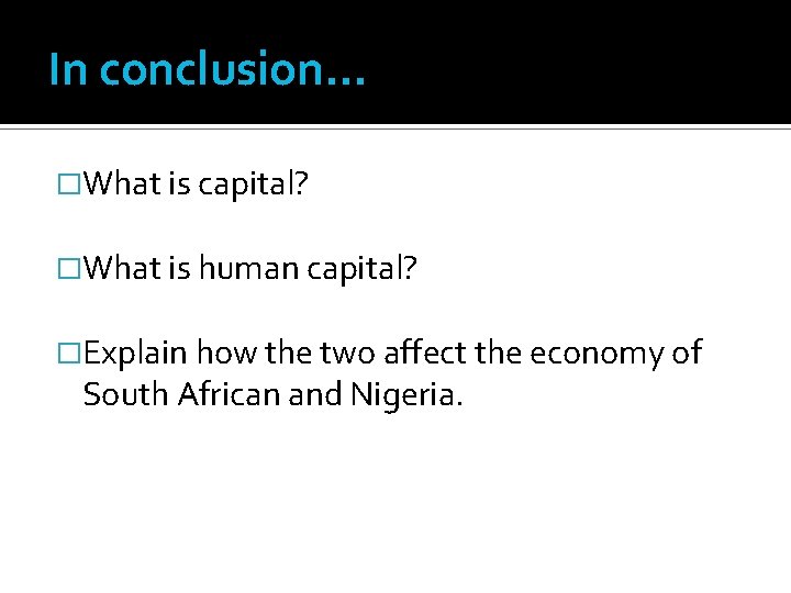 In conclusion… �What is capital? �What is human capital? �Explain how the two affect In conclusion… �What is capital? �What is human capital? �Explain how the two affect