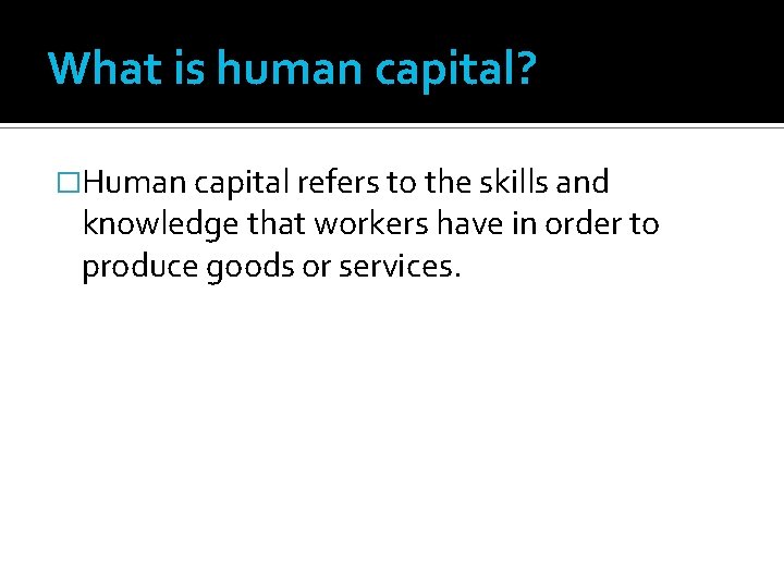 What is human capital? �Human capital refers to the skills and knowledge that workers What is human capital? �Human capital refers to the skills and knowledge that workers