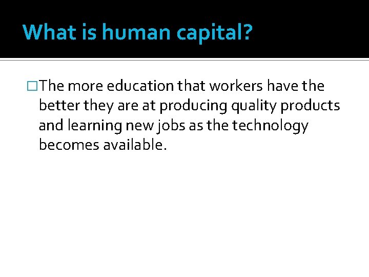 What is human capital? �The more education that workers have the better they are What is human capital? �The more education that workers have the better they are