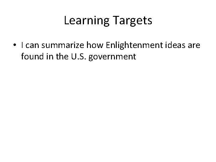 Learning Targets • I can summarize how Enlightenment ideas are found in the U.