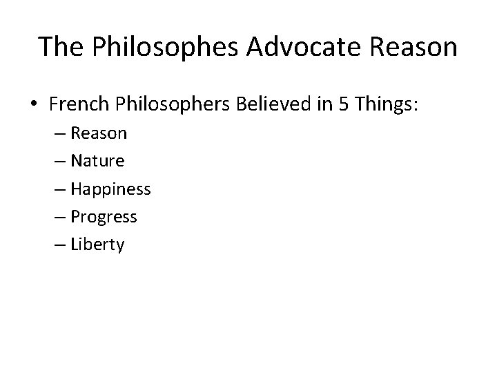 The Philosophes Advocate Reason • French Philosophers Believed in 5 Things: – Reason –