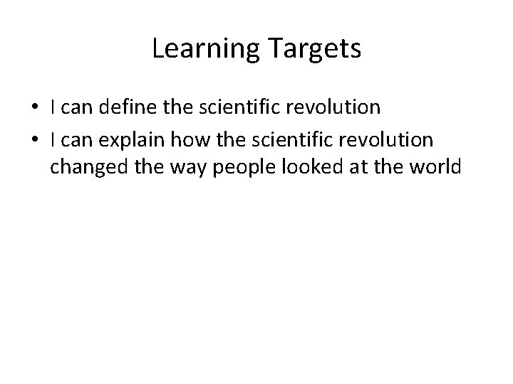 Learning Targets • I can define the scientific revolution • I can explain how