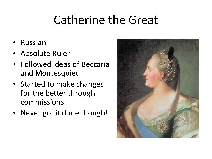 Catherine the Great • Russian • Absolute Ruler • Followed ideas of Beccaria and