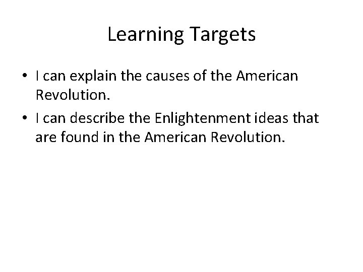 Learning Targets • I can explain the causes of the American Revolution. • I
