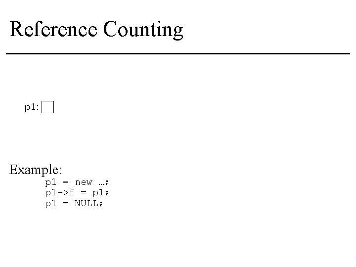 Reference Counting p 1: Example: p 1 = new …; p 1 ->f =