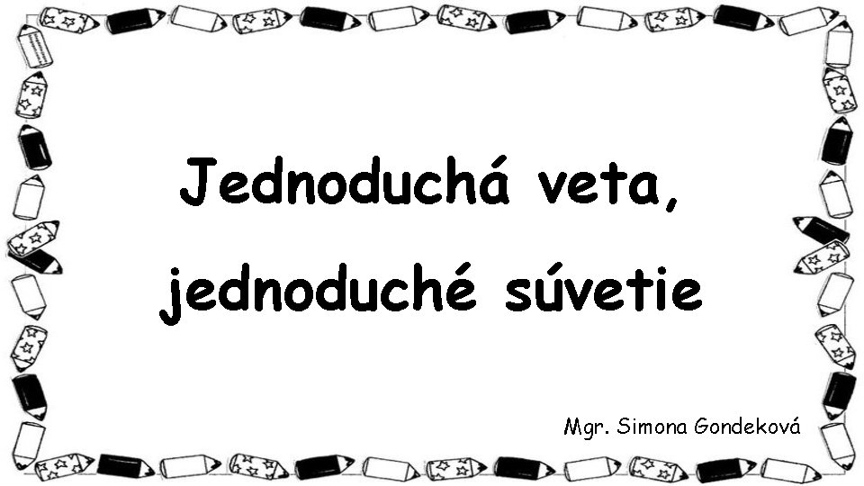 Jednoduchá veta, jednoduché súvetie Mgr. Simona Gondeková 