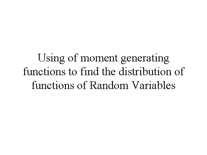 Using of moment generating functions to find the distribution of functions of Random Variables
