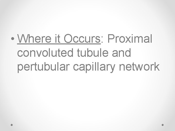  • Where it Occurs: Proximal convoluted tubule and pertubular capillary network 