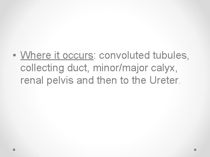  • Where it occurs: convoluted tubules, collecting duct, minor/major calyx, renal pelvis and