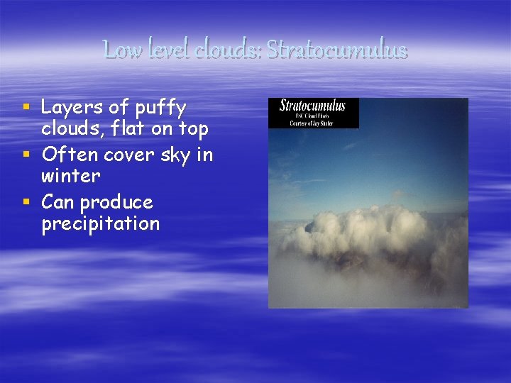 Low level clouds: Stratocumulus § Layers of puffy clouds, flat on top § Often