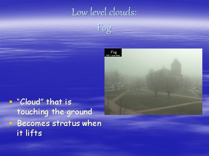 Low level clouds: Fog § “Cloud” that is touching the ground § Becomes stratus