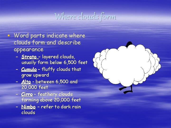 Where clouds form § Word parts indicate where clouds form and describe appearance –