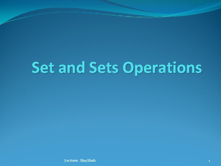 Set and Sets Operations Lecturer: Shaykhah 1 