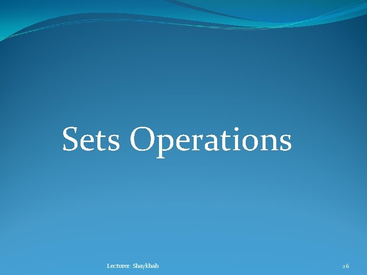 Sets Operations Lecturer: Shaykhah 26 