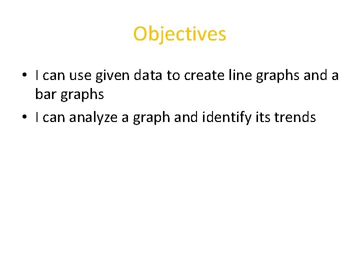 Objectives • I can use given data to create line graphs and a bar
